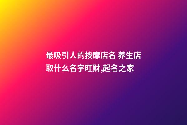 最吸引人的按摩店名 养生店取什么名字旺财,起名之家-第1张-店铺起名-玄机派